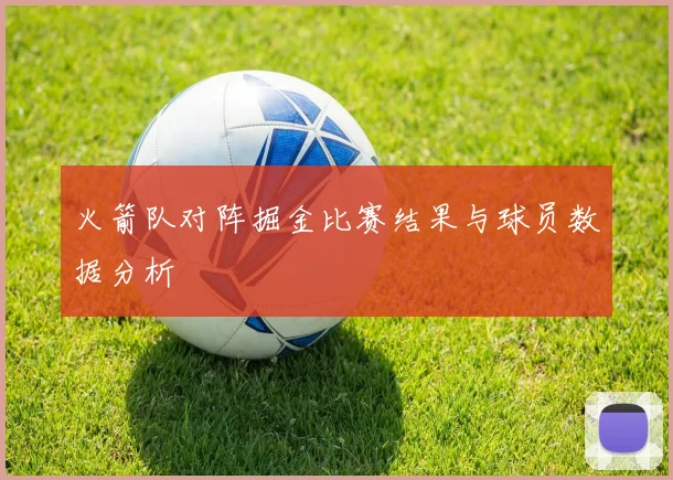 火箭队对阵掘金比赛结果与球员数据分析